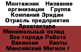 Монтажник › Название организации ­ Группа Компаний Эридан › Отрасль предприятия ­ Архитектура › Минимальный оклад ­ 1 - Все города Работа » Вакансии   . Ханты-Мансийский,Мегион г.